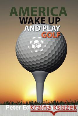 America Wake Up and Play Golf Peter Edward Baumann 9781490772332