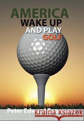 America Wake Up and Play Golf Peter Edward Baumann 9781490772356