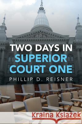 Two Days in Superior Court One Phillip D. Reisner 9781490772738