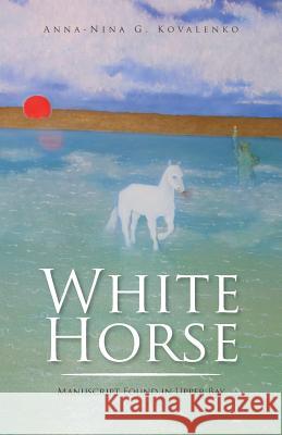 White Horse: Manuscript Found in Upper Bay Anna-Nina G Kovalenko 9781490773858