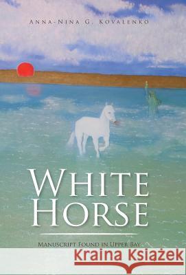 White Horse: Manuscript Found in Upper Bay Anna-Nina G Kovalenko 9781490773872