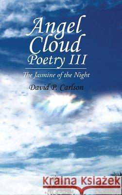 Angel Cloud Poetry Iii: The Jasmine of the Night David P Carlson 9781490774558