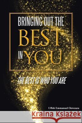 Bringing Out the Best in You: The Best Is Who You Are Uffoh Emmanuel Onweazu 9781490774602 Trafford Publishing