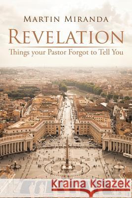 Revelation: Things Your Pastor Forgot to Tell You Martin Miranda 9781490774787 Trafford Publishing