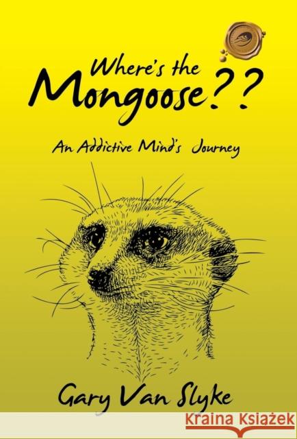 Where's the Mongoose: An Addictive Mind's Journey Gary Van Slyke 9781490774923