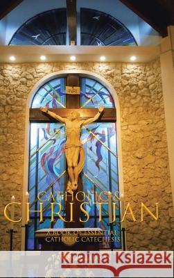 Catholic & Christian: A Book of Essential Catholic Catechesis Patrick Miron 9781490775616