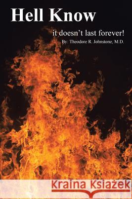 Hell Know: It Doesn't Last Forever! M. D. Theodore Johnstone 9781490775708 