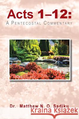 Acts 1-12: A Pentecostal Commentary Dr Matthew N O Sadiku 9781490776231 Trafford Publishing