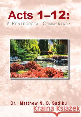 Acts 1-12: A Pentecostal Commentary Dr Matthew N O Sadiku 9781490776255 Trafford Publishing