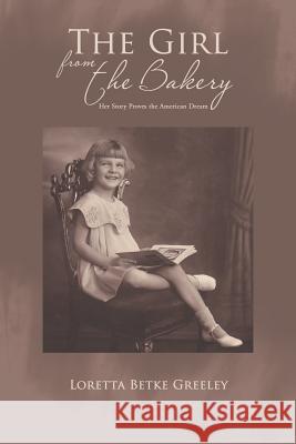 The Girl from the Bakery: Her Story Proves the American Dream Loretta Betke Greeley 9781490777610