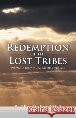 Redemption of the Lost Tribes: Preparing for the Coming Messianic Age Rick Richardson 9781490778266 Trafford Publishing