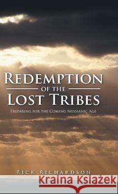 Redemption of the Lost Tribes: Preparing for the Coming Messianic Age Rick Richardson 9781490778280 Trafford Publishing