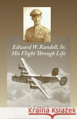 Edward W. Randell Sr.: His Flight thru Life Marjorie Irish Randell 9781490778303 Trafford Publishing