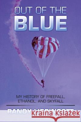 Out of the Blue: My History of Freefall, Ethanol, and Skyfall Randy Lippincott 9781490779638