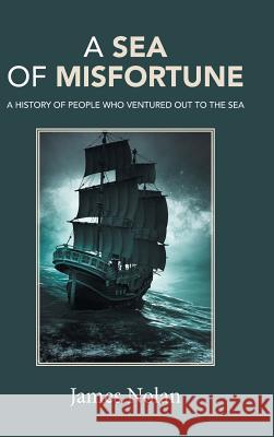 A Sea of Misfortune: A History of People Who Ventured Out to the Sea James Nolan 9781490780443 Trafford Publishing