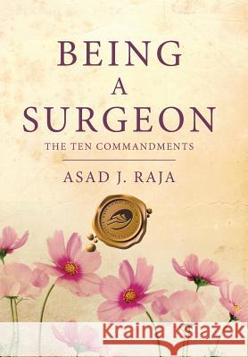 Being a Surgeon: The Ten Commandments Asad J. Raja 9781490781860 Trafford Publishing