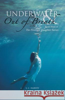 Underwater & Out of Breath: Book Three of The Prodigal Daughter Series S C Harvey 9781490781891 Trafford Publishing