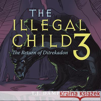 The Illegal Child 3: The Return of Ditrekadon T. J. Dampier 9781490783673 Trafford Publishing