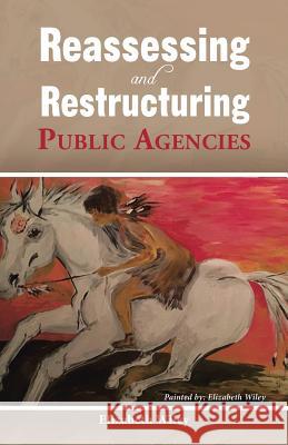 Reassessing and Restructuring Public Agencies Elizabeth Wiley 9781490784458 Trafford Publishing