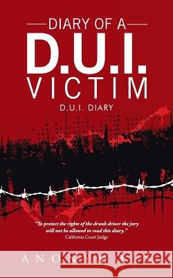 Diary of a D.U.I. Victim: D.U.I. Diary Anonymous 9781490784540 Trafford Publishing