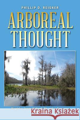 Arboreal Thought: Weightless Spirits Willingly Fly with a Persuasive, Heavenly Embrace Phillip D Reisner 9781490785141 Trafford Publishing