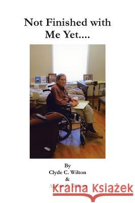 Not Finished with Me Yet.... Clyde C Wilton, Aaron Z Wilton 9781490785417 Trafford Publishing