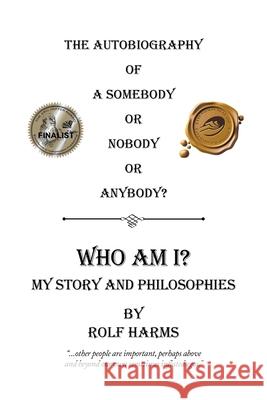 Who Am I? My Story and Philosophies: The Autobiography of a Somebody or Nobody or Anybody? Rolf Harms 9781490786384