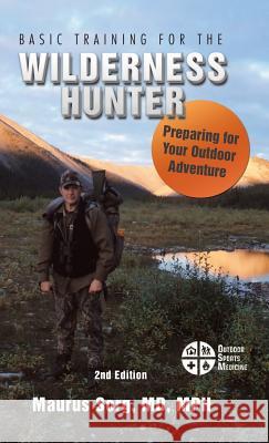 Basic Training for the Wilderness Hunter: Preparing for Your Outdoor Adventure MD Mph Maurus Sorg 9781490786605