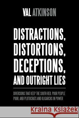 Distractions, Distortions, Deceptions, and Outright Lies: Diversions That Keep the South Red, Poor People Poor, and Plutocrats and Oligarchs in Power Val Atkinson 9781490786827 Trafford Publishing