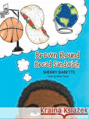 Brown Round Bread Sandwich Sherry Babette 9781490787855 Trafford Publishing