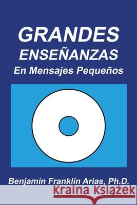 Grandes Enseñanzas: En Mensajes Pequeños Benjamin Franklin Arias 9781490788616