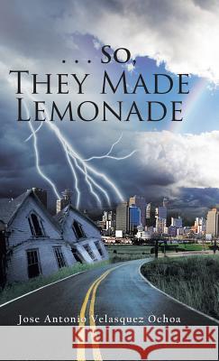 . . . So, They Made Lemonade Jose Antonio Velasque 9781490789118 Trafford Publishing