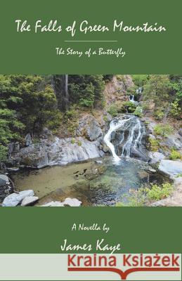 The Falls of Green Mountain: The Story of a Butterfly James Kaye 9781490789743 Trafford Publishing