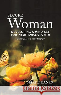 Secure Woman: Developing a Mind-Set for Intentional Growth Mary E Banks 9781490790145