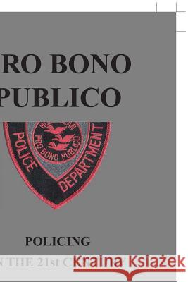 Pro Bono Publico: Policing in the 21St Century Roger Houle Houle, Jr 9781490790237