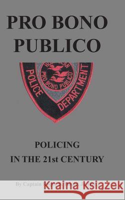 Pro Bono Publico: Policing in the 21St Century Roger Houle Houle, Jr 9781490790244