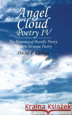 Angel Cloud Poetry Iv: The Esoterica of Beatific Poetry Carlson, David P. 9781490790503