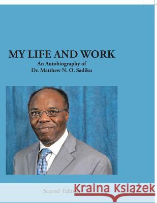 My Life and Work: An Autobiography of Dr. Matthew N. O. Sadiku Dr Matthew N O Sadiku 9781490790657 Trafford Publishing