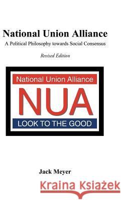National Union Alliance: A Political Philosophy Towards Social Consensus Jack Meyer 9781490791708