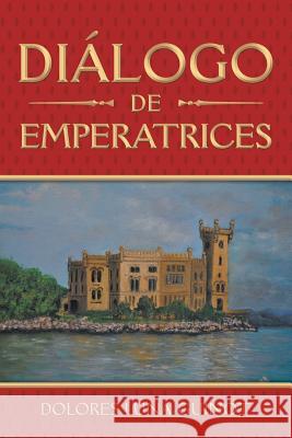 Diálogo De Emperatrices Dolores Luna-Guinot 9781490792262 Trafford Publishing