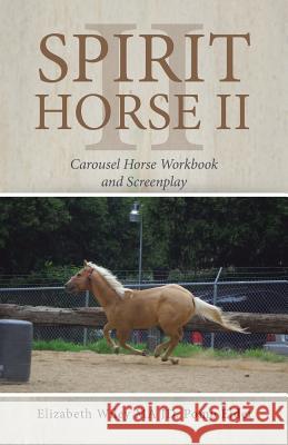 Spirit Horse Ii: Carousel Horse Workbook and Screenplay Elizabeth Wiley Jd Ma 9781490792408 Trafford Publishing