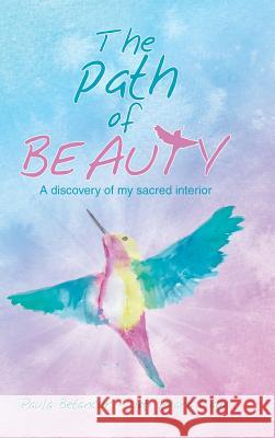 The Path of Beauty: A Discovery of My Sacred Interior Paula Betancur 9781490793320