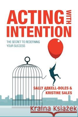 Acting with Intention: The Secret to Redefining Your Success Sally Arkell-Boles, Kristine Sales 9781490793689