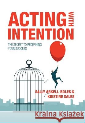 Acting with Intention: The Secret to Redefining Your Success Sally Arkell-Boles, Kristine Sales 9781490793696