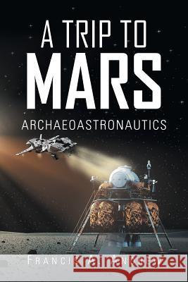 A Trip to Mars: Archaeoastronautics Andrew, Francis A. 9781490794464