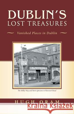 Dublin's Lost Treasures: Vanished Places in Dublin Hugh Oram 9781490794815 Trafford Publishing