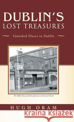 Dublin's Lost Treasures: Vanished Places in Dublin Hugh Oram 9781490794822 Trafford Publishing