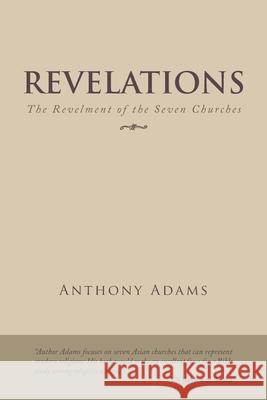 Revelations: The Revelment of the Seven Churches Anthony Adams 9781490795393