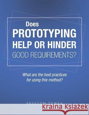 Does Prototyping Help or Hinder Good Requirements? What Are the Best Practices for Using This Method? Freedom Toweh 9781490796529 Trafford Publishing