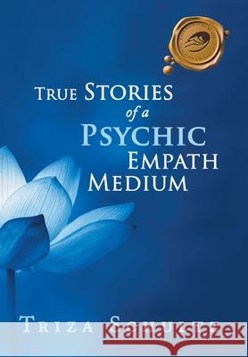 True Stories of a Psychic Empath Medium Triza Schultz 9781490796673 Trafford Publishing